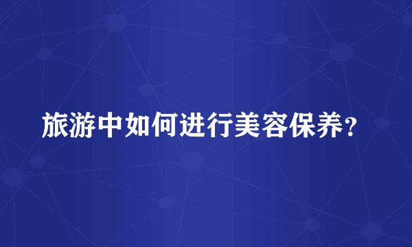 旅游中如何进行美容保养？