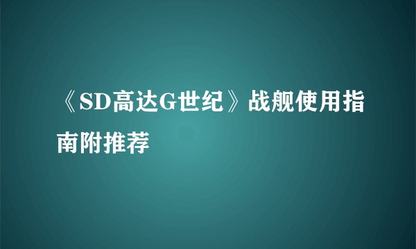 《SD高达G世纪》战舰使用指南附推荐