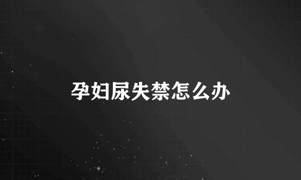 孕妇尿失禁怎么办
