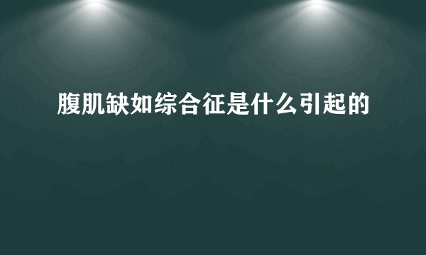 腹肌缺如综合征是什么引起的