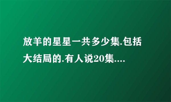 放羊的星星一共多少集.包括大结局的.有人说20集.但是我看到了31集