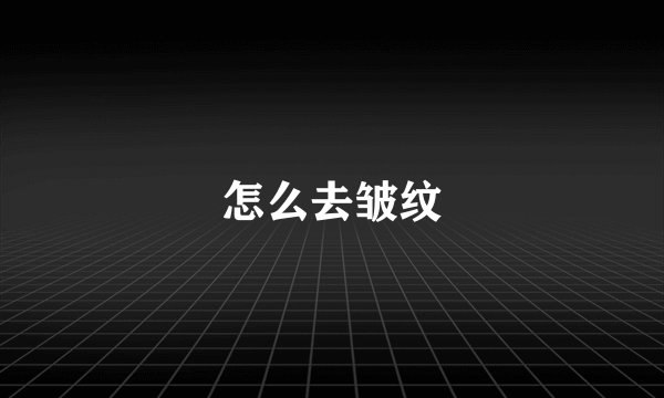 怎么去皱纹
