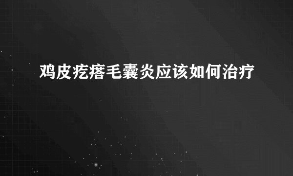 鸡皮疙瘩毛囊炎应该如何治疗
