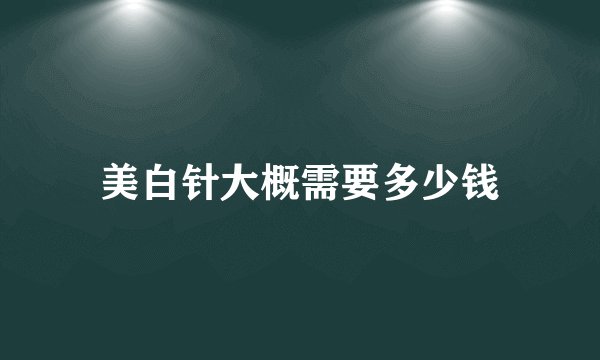 美白针大概需要多少钱