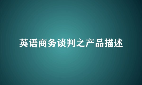 英语商务谈判之产品描述