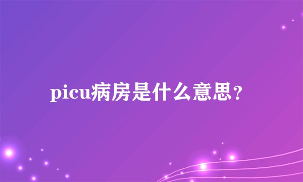 picu病房是什么意思？