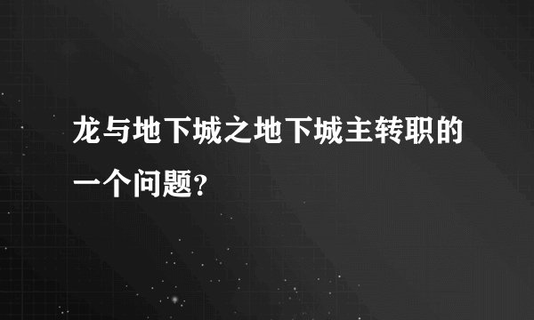 龙与地下城之地下城主转职的一个问题？