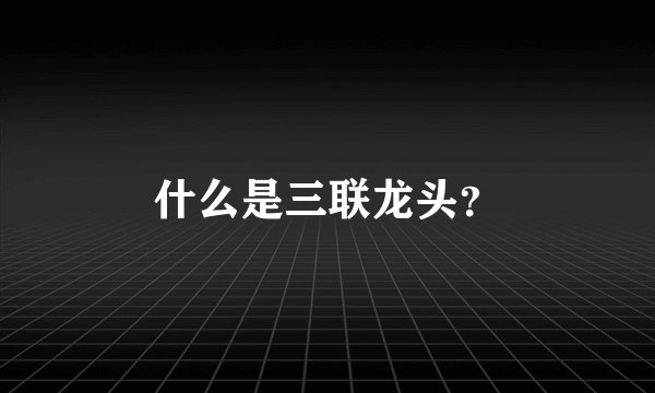 什么是三联龙头？