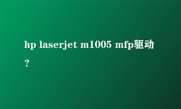 hp laserjet m1005 mfp驱动?