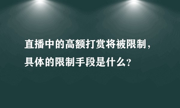 直播中的高额打赏将被限制,具体的限制手段是什么?