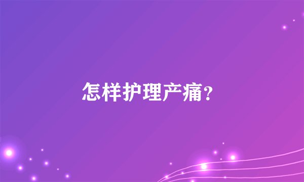 怎样护理产痛？
