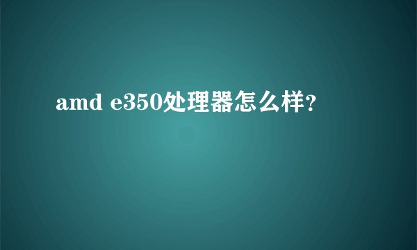amd e350处理器怎么样？