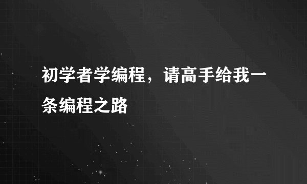 初学者学编程，请高手给我一条编程之路