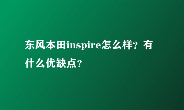 东风本田inspire怎么样？有什么优缺点？