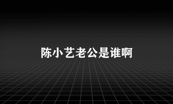 陈小艺老公是谁啊