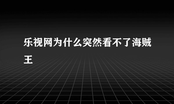 乐视网为什么突然看不了海贼王