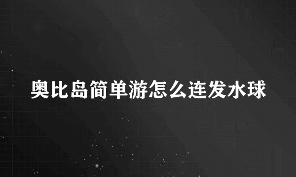 奥比岛简单游怎么连发水球