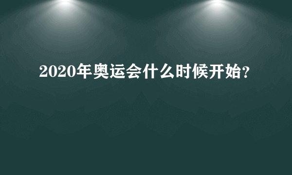 2020年奥运会什么时候开始？