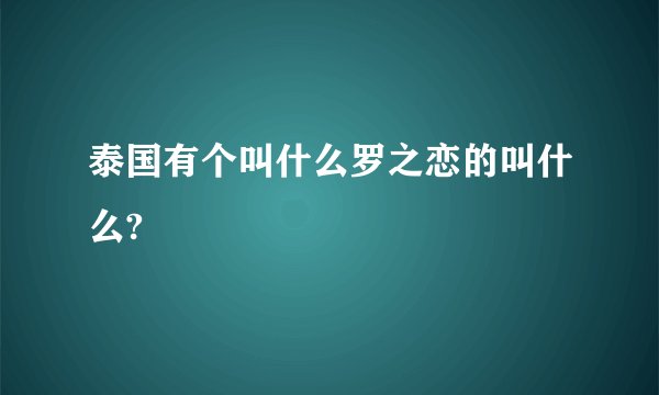 泰国有个叫什么罗之恋的叫什么?