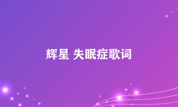 辉星 失眠症歌词
