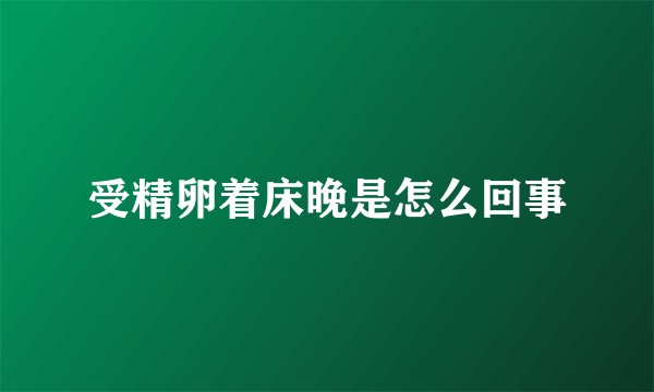 受精卵着床晚是怎么回事