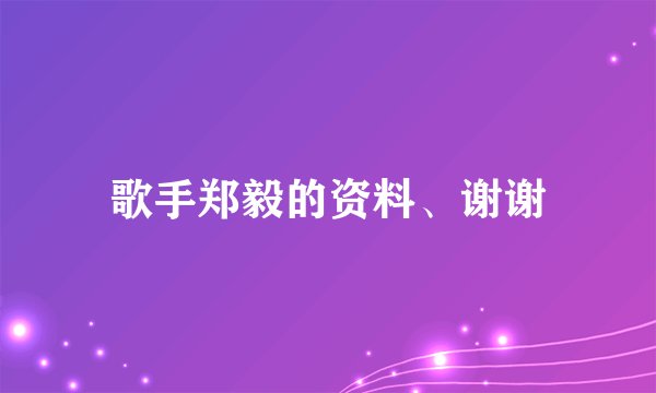 歌手郑毅的资料、谢谢