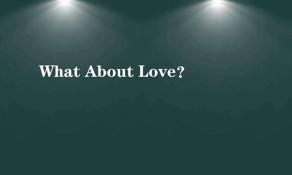 What About Love?