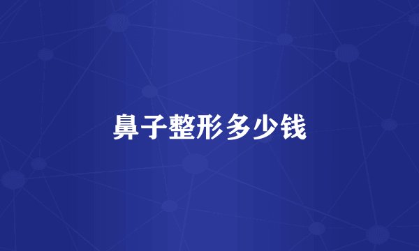 鼻子整形多少钱