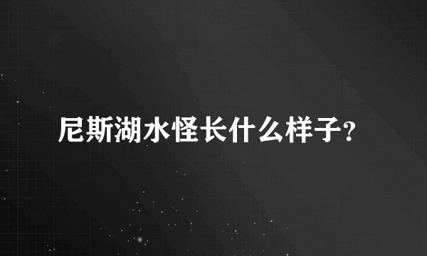 尼斯湖水怪长什么样子?