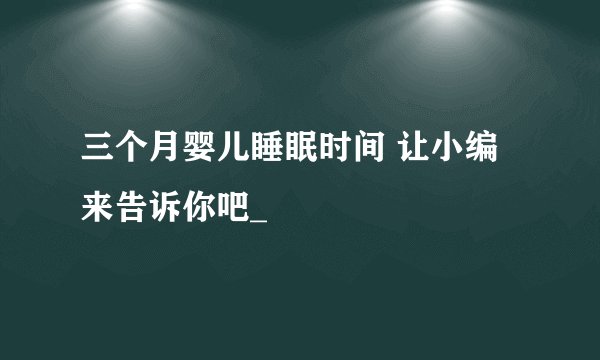 三个月婴儿睡眠时间 让小编来告诉你吧_