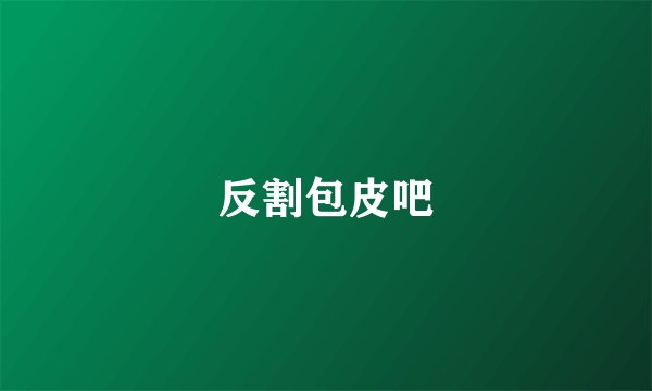 反割包皮吧