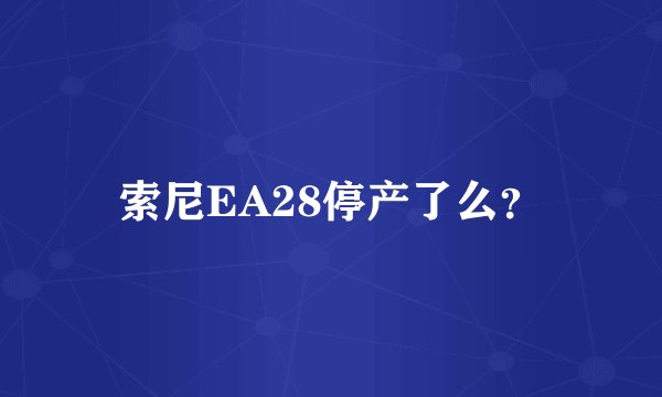 索尼EA28停产了么？