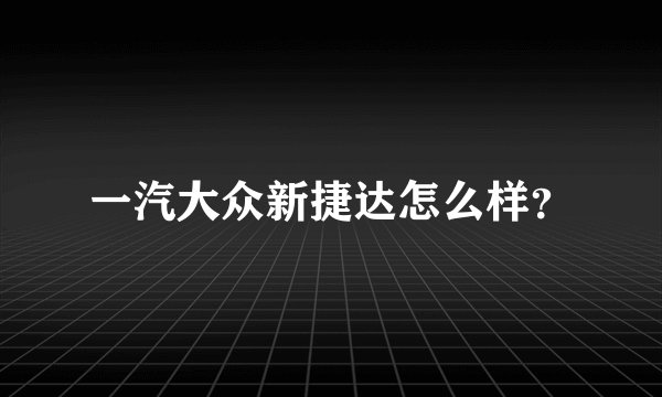 一汽大众新捷达怎么样？