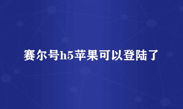 赛尔号h5苹果可以登陆了