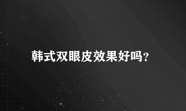 韩式双眼皮效果好吗？