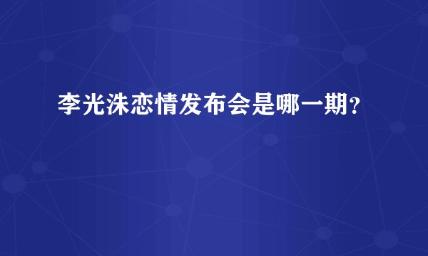 李光洙恋情发布会是哪一期？