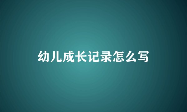 幼儿成长记录怎么写