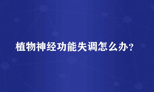 植物神经功能失调怎么办?