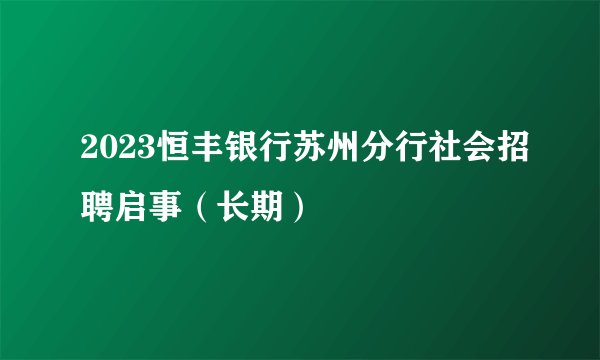2023恒丰银行苏州分行社会招聘启事（长期）