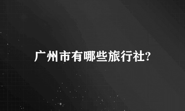 广州市有哪些旅行社?