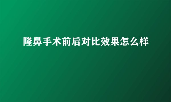 隆鼻手术前后对比效果怎么样