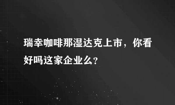 瑞幸咖啡那湿达克上市，你看好吗这家企业么？