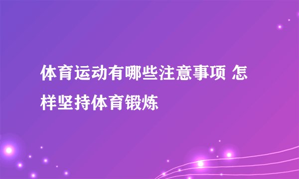 体育运动有哪些注意事项 怎样坚持体育锻炼
