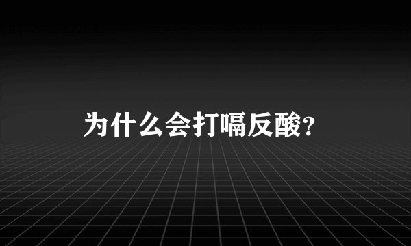 为什么会打嗝反酸？