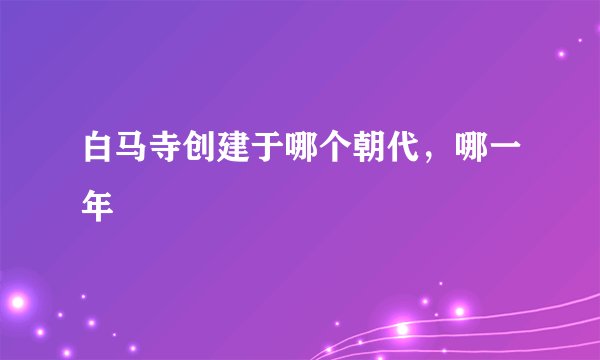 白马寺创建于哪个朝代，哪一年