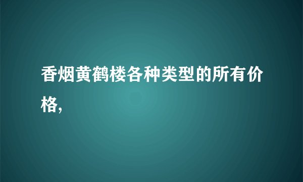 香烟黄鹤楼各种类型的所有价格,