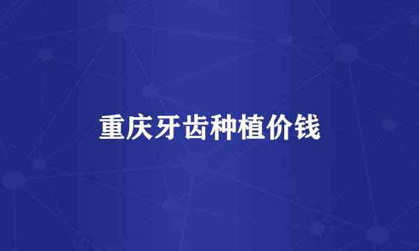 重庆牙齿种植价钱