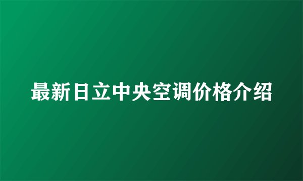 最新日立中央空调价格介绍