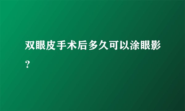 双眼皮手术后多久可以涂眼影？