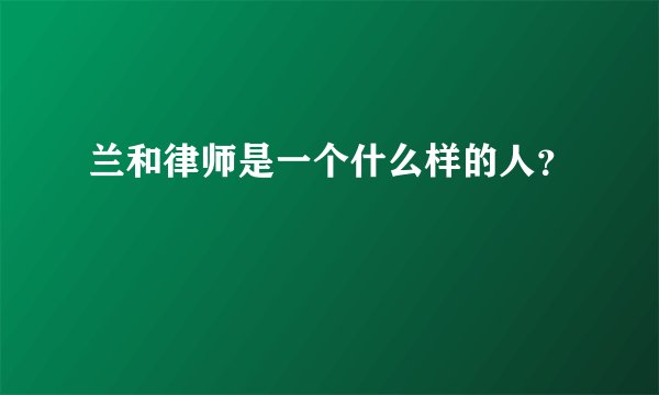 兰和律师是一个什么样的人？